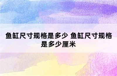 鱼缸尺寸规格是多少 鱼缸尺寸规格是多少厘米